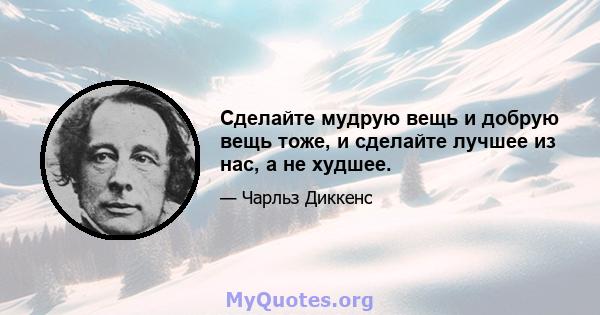 Сделайте мудрую вещь и добрую вещь тоже, и сделайте лучшее из нас, а не худшее.