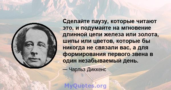 Сделайте паузу, которые читают это, и подумайте на мгновение длинной цепи железа или золота, шипы или цветов, которые бы никогда не связали вас, а для формирования первого звена в один незабываемый день.