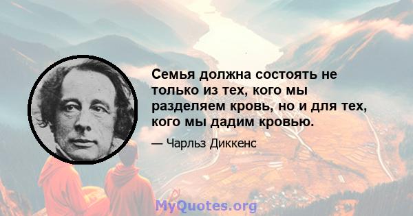 Семья должна состоять не только из тех, кого мы разделяем кровь, но и для тех, кого мы дадим кровью.