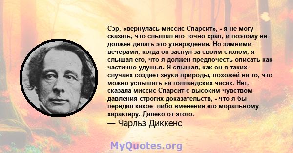 Сэр, «вернулась миссис Спарсит», - я не могу сказать, что слышал его точно храп, и поэтому не должен делать это утверждение. Но зимними вечерами, когда он заснул за своим столом, я слышал его, что я должен предпочесть