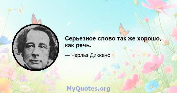 Серьезное слово так же хорошо, как речь.