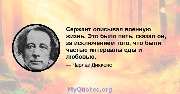 Сержант описывал военную жизнь. Это было пить, сказал он, за исключением того, что были частые интервалы еды и любовью.