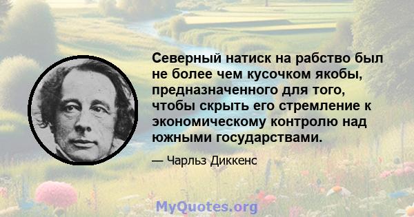 Северный натиск на рабство был не более чем кусочком якобы, предназначенного для того, чтобы скрыть его стремление к экономическому контролю над южными государствами.