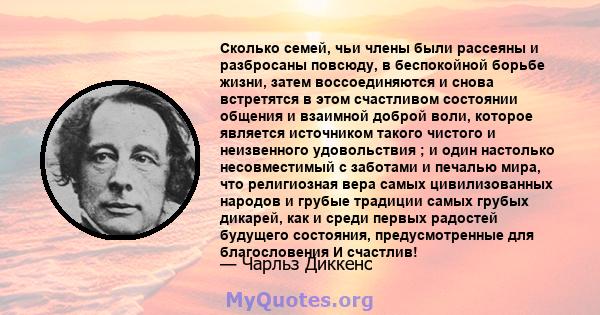 Сколько семей, чьи члены были рассеяны и разбросаны повсюду, в беспокойной борьбе жизни, затем воссоединяются и снова встретятся в этом счастливом состоянии общения и взаимной доброй воли, которое является источником