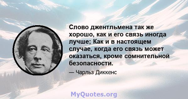 Слово джентльмена так же хорошо, как и его связь иногда лучше; Как и в настоящем случае, когда его связь может оказаться, кроме сомнительной безопасности.