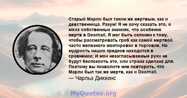 Старый Марли был таким же мертвым, как и девственница. Разум! Я не хочу сказать это, о моих собственных знаниях, что особенно мертв в Doornail. Я мог быть склонен к тому, чтобы рассматривать гроб как самой мертвой части 