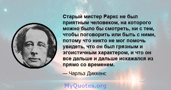 Старый мистер Раркс не был приятным человеком, на которого можно было бы смотреть, ни с тем, чтобы поговорить или быть с ними, потому что никто не мог помочь увидеть, что он был грязным и эгоистичным характером, и что