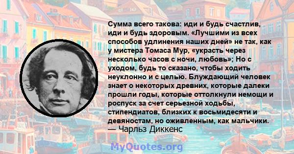 Сумма всего такова: иди и будь счастлив, иди и будь здоровым. «Лучшими из всех способов удлинения наших дней» не так, как у мистера Томаса Мур, «украсть через несколько часов с ночи, любовь»; Но с уходом, будь то