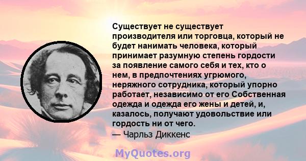 Существует не существует производителя или торговца, который не будет нанимать человека, который принимает разумную степень гордости за появление самого себя и тех, кто о нем, в предпочтениях угрюмого, неряжного