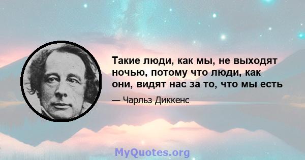 Такие люди, как мы, не выходят ночью, потому что люди, как они, видят нас за то, что мы есть