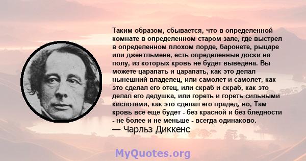 Таким образом, сбывается, что в определенной комнате в определенном старом зале, где выстрел в определенном плохом лорде, баронете, рыцаре или джентльмене, есть определенные доски на полу, из которых кровь не будет