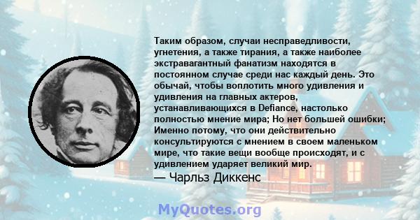 Таким образом, случаи несправедливости, угнетения, а также тирания, а также наиболее экстравагантный фанатизм находятся в постоянном случае среди нас каждый день. Это обычай, чтобы воплотить много удивления и удивления