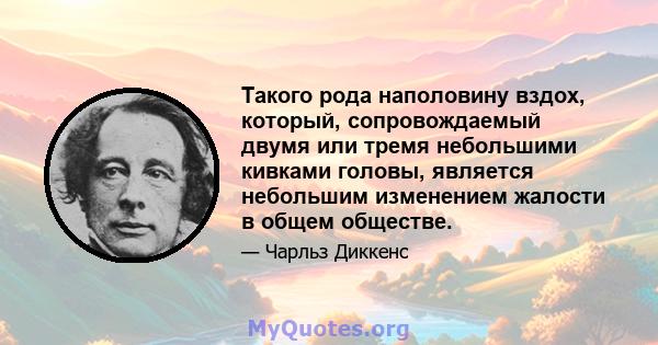 Такого рода наполовину вздох, который, сопровождаемый двумя или тремя небольшими кивками головы, является небольшим изменением жалости в общем обществе.