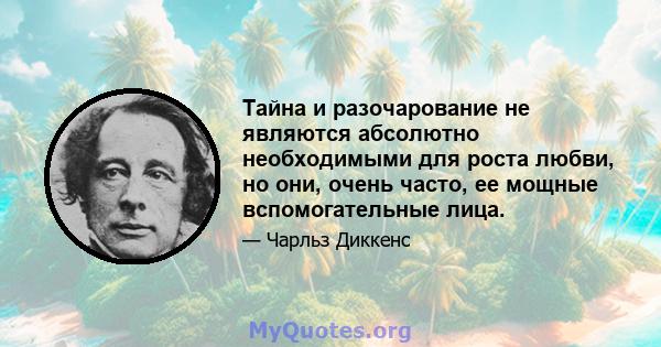 Тайна и разочарование не являются абсолютно необходимыми для роста любви, но они, очень часто, ее мощные вспомогательные лица.