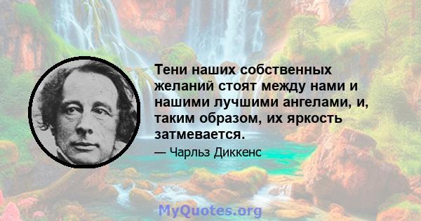 Тени наших собственных желаний стоят между нами и нашими лучшими ангелами, и, таким образом, их яркость затмевается.