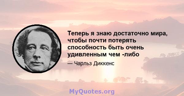 Теперь я знаю достаточно мира, чтобы почти потерять способность быть очень удивленным чем -либо