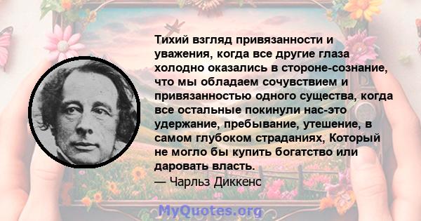 Тихий взгляд привязанности и уважения, когда все другие глаза холодно оказались в стороне-сознание, что мы обладаем сочувствием и привязанностью одного существа, когда все остальные покинули нас-это удержание,