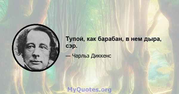 Тупой, как барабан, в нем дыра, сэр.