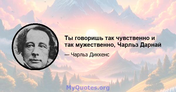 Ты говоришь так чувственно и так мужественно, Чарльз Дарнай