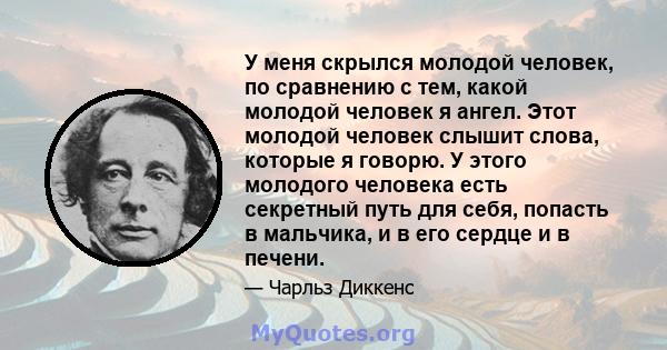 У меня скрылся молодой человек, по сравнению с тем, какой молодой человек я ангел. Этот молодой человек слышит слова, которые я говорю. У этого молодого человека есть секретный путь для себя, попасть в мальчика, и в его 