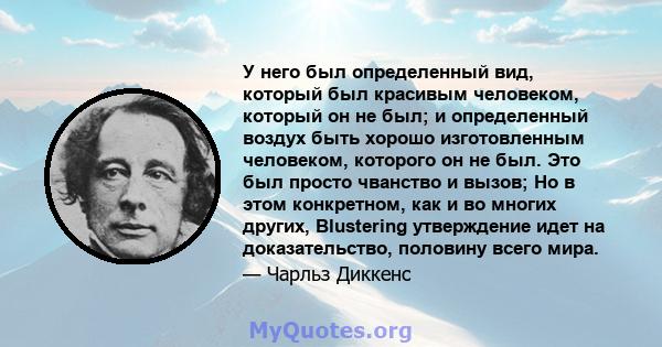 У него был определенный вид, который был красивым человеком, который он не был; и определенный воздух быть хорошо изготовленным человеком, которого он не был. Это был просто чванство и вызов; Но в этом конкретном, как и 