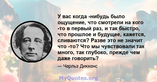 У вас когда -нибудь было ощущение, что смотрели на кого -то в первый раз, и так быстро, что прошлое и будущее, кажется, сливаются? Разве это не значит что -то? Что мы чувствовали так много, так глубоко, прежде чем даже