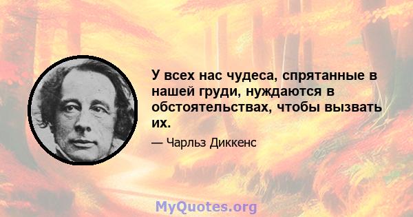 У всех нас чудеса, спрятанные в нашей груди, нуждаются в обстоятельствах, чтобы вызвать их.