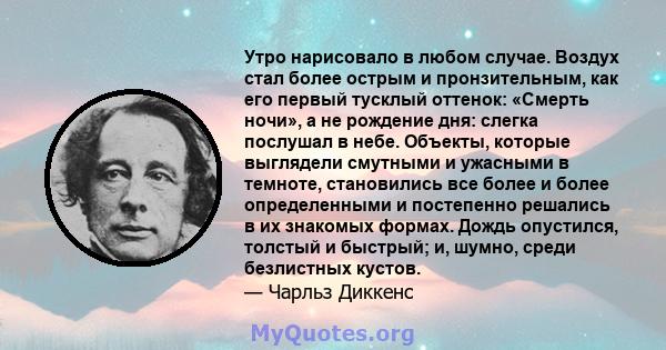 Утро нарисовало в любом случае. Воздух стал более острым и пронзительным, как его первый тусклый оттенок: «Смерть ночи», а не рождение дня: слегка послушал в небе. Объекты, которые выглядели смутными и ужасными в