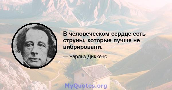 В человеческом сердце есть струны, которые лучше не вибрировали.