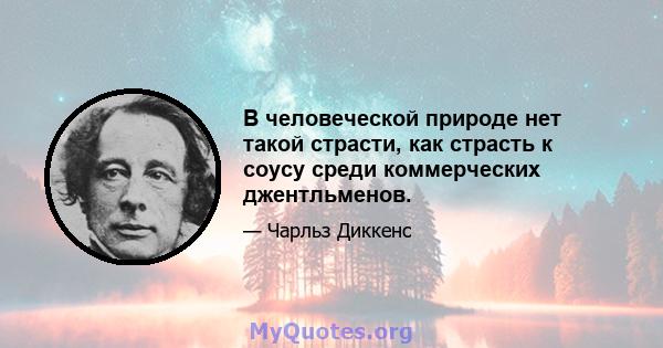 В человеческой природе нет такой страсти, как страсть к соусу среди коммерческих джентльменов.