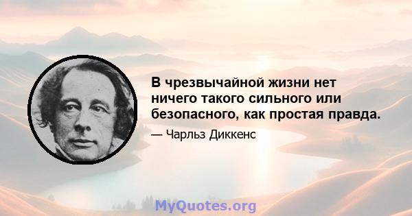 В чрезвычайной жизни нет ничего такого сильного или безопасного, как простая правда.