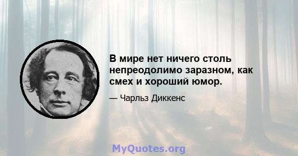 В мире нет ничего столь непреодолимо заразном, как смех и хороший юмор.