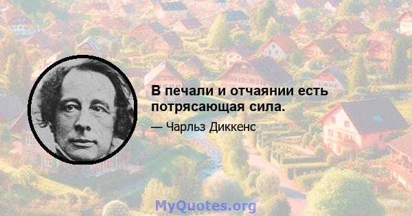 В печали и отчаянии есть потрясающая сила.