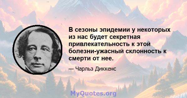 В сезоны эпидемии у некоторых из нас будет секретная привлекательность к этой болезни-ужасный склонность к смерти от нее.