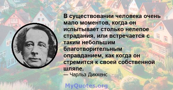 В существовании человека очень мало моментов, когда он испытывает столько нелепое страдания, или встречается с таким небольшим благотворительным оправданием, как когда он стремится к своей собственной шляпе.