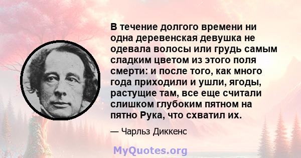 В течение долгого времени ни одна деревенская девушка не одевала волосы или грудь самым сладким цветом из этого поля смерти: и после того, как много года приходили и ушли, ягоды, растущие там, все еще считали слишком