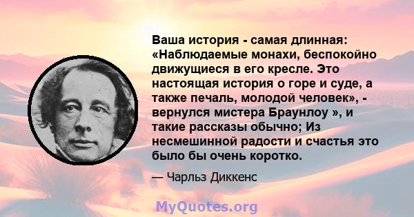 Ваша история - самая длинная: «Наблюдаемые монахи, беспокойно движущиеся в его кресле. Это настоящая история о горе и суде, а также печаль, молодой человек», - вернулся мистера Браунлоу », и такие рассказы обычно; Из