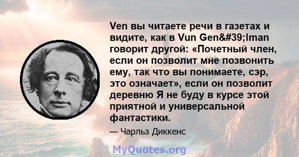 Ven вы читаете речи в газетах и ​​видите, как в Vun Gen'lman говорит другой: «Почетный член, если он позволит мне позвонить ему, так что вы понимаете, сэр, это означает», если он позволит деревню Я не буду в курсе