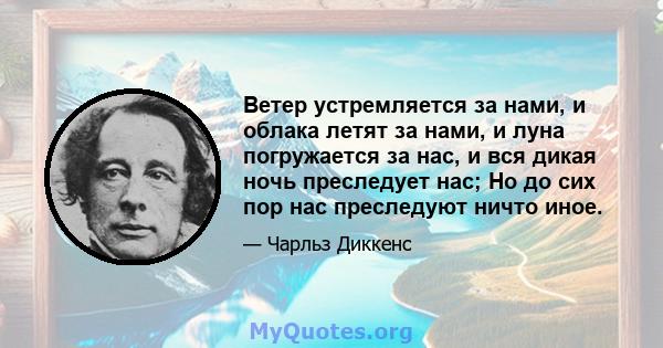 Ветер устремляется за нами, и облака летят за нами, и луна погружается за нас, и вся дикая ночь преследует нас; Но до сих пор нас преследуют ничто иное.