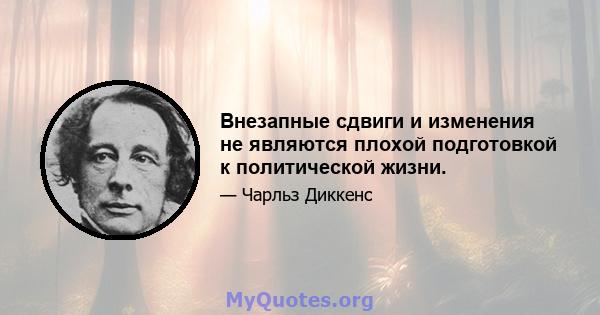 Внезапные сдвиги и изменения не являются плохой подготовкой к политической жизни.