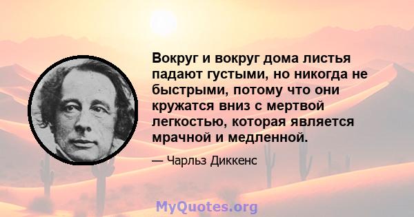 Вокруг и вокруг дома листья падают густыми, но никогда не быстрыми, потому что они кружатся вниз с мертвой легкостью, которая является мрачной и медленной.