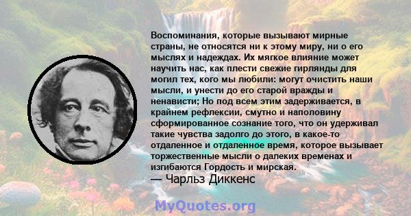 Воспоминания, которые вызывают мирные страны, не относятся ни к этому миру, ни о его мыслях и надеждах. Их мягкое влияние может научить нас, как плести свежие гирлянды для могил тех, кого мы любили: могут очистить наши