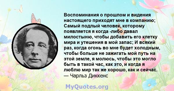 Воспоминания о прошлом и видения настоящего приходят мне в компанию; Самый подлый человек, которому появляется я когда -либо давал милостыню, чтобы добавить его клетку мира и утешения в мой запас; И всякий раз, когда