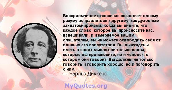 Восприимчивое отношение позволяет одному разуму исправляться к другому, как духовным захватом-иронами. Когда вы видите, что каждое слово, которое вы произносите нас, взвешивали, и измеряемое вашим слушателем, вы не