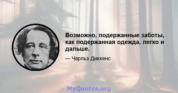 Возможно, подержанные заботы, как подержанная одежда, легко и дальше.