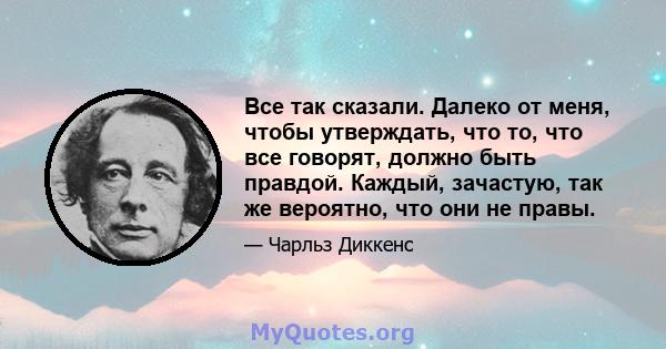 Все так сказали. Далеко от меня, чтобы утверждать, что то, что все говорят, должно быть правдой. Каждый, зачастую, так же вероятно, что они не правы.