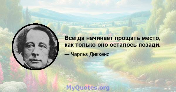 Всегда начинает прощать место, как только оно осталось позади.