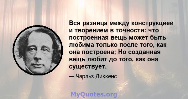 Вся разница между конструкцией и творением в точности: что построенная вещь может быть любима только после того, как она построена; Но созданная вещь любит до того, как она существует.