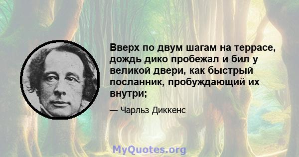 Вверх по двум шагам на террасе, дождь дико пробежал и бил у великой двери, как быстрый посланник, пробуждающий их внутри;