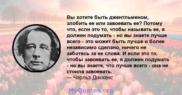 Вы хотите быть джентльменом, злобить ее или завоевать ее? Потому что, если это то, чтобы называть ее, я должен подумать - но вы знаете лучше всего - это может быть лучше и более независимо сделано, ничего не заботясь за 